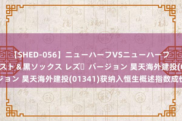 【SHED-056】ニューハーフVSニューハーフ 不純同性肛遊 3 黒パンスト＆黒ソックス レズ・バージョン 昊天海外建投(01341)获纳入恒生概述指数成份股