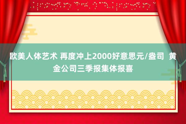 欧美人体艺术 再度冲上2000好意思元/盎司  黄金公司三季报集体报喜