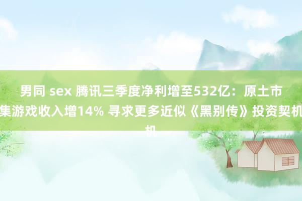 男同 sex 腾讯三季度净利增至532亿：原土市集游戏收入增14% 寻求更多近似《黑别传》投资契机