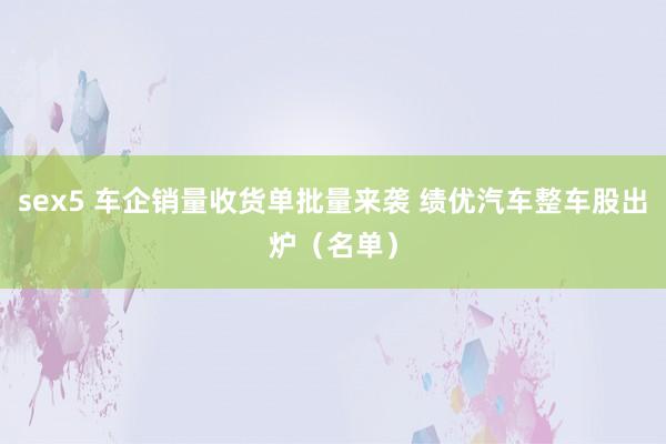 sex5 车企销量收货单批量来袭 绩优汽车整车股出炉（名单）
